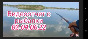 Видеоотчет с рыбалки 02-04.06.22 .