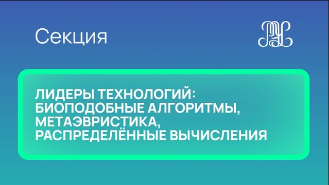 26.11 Секция "Лидеры технологий: биоподобные алгоритмы, метаэвристика, распределённые вычисления"