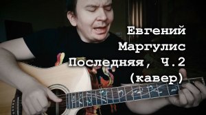 Евгений Маргулис - Последняя, Ч.2 (кавер Alex Alpidovsky)