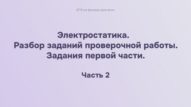 10.3.1.2 Электростатика. Разбор заданий проверочной работы. Задания первой части (часть 2) смотреть онлайн