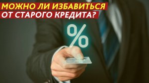 Можно ли избавиться от старого кредита?