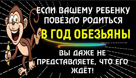 ?ЕСЛИ ВАШЕМУ РЕБЕНКУ ПОВЕЗЛО РОДИТЬСЯ В ГОД ОБЕЗЬЯНЫ, ТО ВЫ ДАЖЕ НЕ ПРЕДСТАВЛЯЕТЕ ЧТО ЕГО ЖДЕТ!
