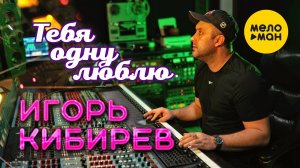 Игорь Кибирев - Тебя одну люблю (Официальный клип 2022)