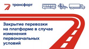 Закрытие перевозки на платформе  в случае изменения первоначальных условий.