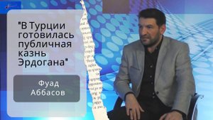 Фуад Аббасов: "В Турции готовилась публичная казнь Эрдогана"