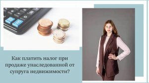 Как платить налог при продаже унаследованной от супруга недвижимости?