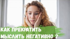 Как прекратить мыслить негативно?