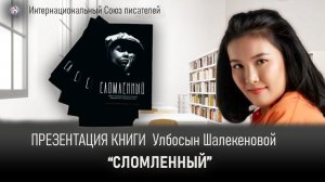 Презентация книги "Сломленный" Улбосын Шалекеновой.  Интернациональный Союз писателей.