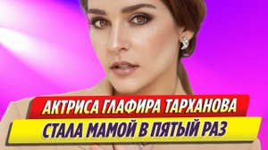 Актриса Глафира Тарханова стала мамой в пятый раз