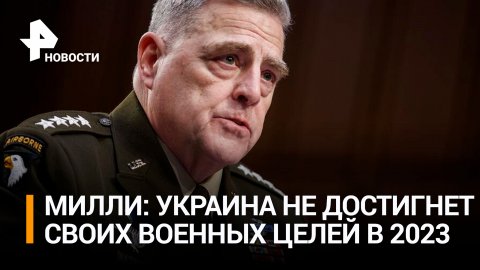 Глава Комитета начштабов США Милли заявил, что Киев не сможет вытеснить войска РФ в 2023 году