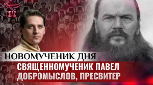 СВЯЩЕННОМУЧЕНИК ПАВЕЛ ДОБРОМЫСЛОВ, ПРЕСВИТЕР / НОВОМУЧЕНИК ДНЯ