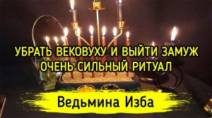 УБРАТЬ ВЕКОВУХУ И ВЫЙТИ ЗАМУЖ. ОЧЕНЬ СИЛЬНЫЙ РИТУАЛ. ДЛЯ ДАМ. ВЕДЬМИНА ИЗБА ▶️ ИНГА ХОСРОЕВА