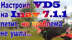 Настроил VD5 на Inav 7.1.1 летит но проблема не ушла