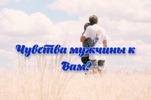 Расклад Таро. Чувства мужчины к Вам?