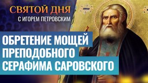 ОБРЕТЕНИЕ МОЩЕЙ ПРЕПОДОБНОГО СЕРАФИМА САРОВСКОГО / СВЯТОЙ ДНЯ