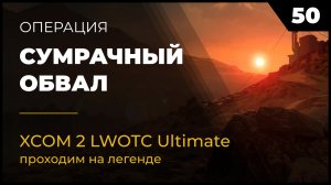 Прохождение XCOM 2 LWOTC 50 Сумрачный обвал на легенде Ultimate Mod