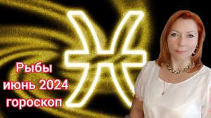 Рыбы гороскоп на июнь 2024/Рыбы астрологический прогноз на июнь 2024/Рыбы июнь 2024
