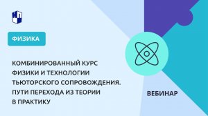 Комбинированный курс физики и тьюторского сопровождения. Пути перехода из теории в практику