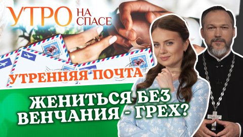 ЖЕНИТЬСЯ БЕЗ ВЕНЧАНИЯ - ГРЕХ? УТРЕННЯЯ ПОЧТА