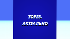 ТОРЕЗ.АКТУАЛЬНО #143 (Выпуск от 01.08.2023)