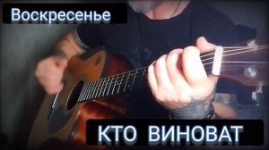 группа. Воскресенье _ Кто виноват. кавер под гитару.