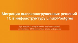 Миграция высоконагруженных решений 1С в Linux/Postgres — Елена Скворцова, PGConf.Russia 2023