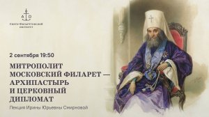 Лекция Ирины Юрьевны Смирновой «Митрополит Московский Филарет — архипастырь и церковный дипломат»