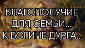 БЛАГОПОЛУЧИЕ ДЛЯ СЕМЬИ... К БОГИНЕ ДУРГА... ДЛЯ ВСЕХ...