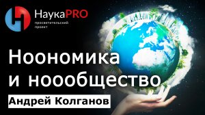 Ноономика и ноообщество – Андрей Колганов | Лекции по экономике | Возможна ли ноосфера на планете?