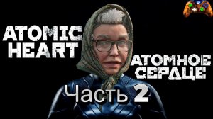 Atomic Heart.Атомное сердце.Часть 2 прохождение 4k