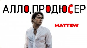 АЛЛО, ПРОДЮСЕР. MATTEW