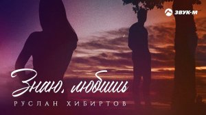 Руслан Хибиртов - Знаю, любишь | Премьера трека 2022