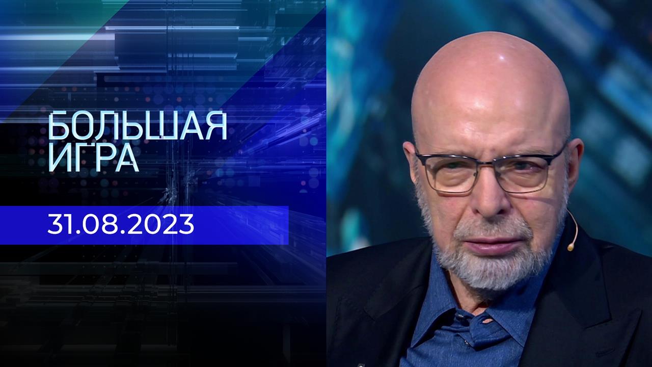 Большая игра. Часть 3. Выпуск от 31.08.2023