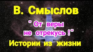 1) Истории из жизни !
"От веры не отрекусь!"
( В.Смыслов )