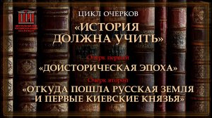 История должна учить. Доисторическая эпоха. Откуда пошла русская земля и первые киевские князья?