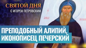 ПРЕПОДОБНЫЙ АЛИПИЙ, ИКОНОПИСЕЦ ПЕЧЕРСКИЙ / СВЯТОЙ ДНЯ