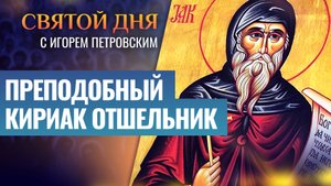ПРЕПОДОБНЫЙ КИРИАК ОТШЕЛЬНИК / СВЯТОЙ ДНЯ