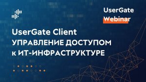 Запись вебинара «UserGate Client: управление доступом к ИТ-инфраструктуре» 30.08.2023