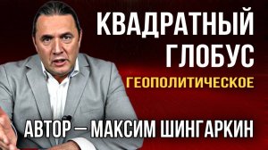 КВАДРАТНЫЙ ГЛОБУС. ГЕОПОЛИТИЧЕСКОЕ. Автор – Максим Шингаркин