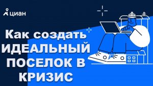 Как создать идеальный поселок в кризис | Выступление на 2-й Онлайн-конференции ЦИАН