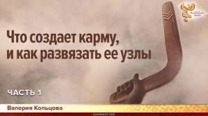 Что создает карму, и как развязать ее узлы. Валерия Кольцова. Часть 1.