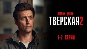 Тверская 2 сезон 1-2 серия Любой ценой сериал Детектив 2024 НТВ