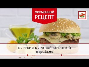 Бургер с куриной котлетой и грибами | ПРОДУКТЫ ЕРМОЛИНО – Вкусные рецепты