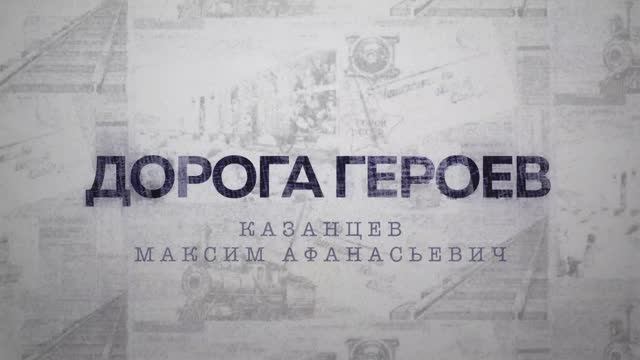 ДОРОГА ГЕРОЕВ. Казанцев Максим Афанасьевич