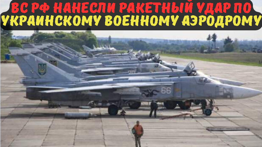 ВС РФ нанесли ракетный удар по украинскому военному аэродрому.