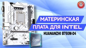 БЕЛАЯ МАТЕРИНСКАЯ ПЛАТА HUANANZHI B760M D4 ?ОТЛИЧНЫЙ ВЫБОР ДЛЯ СОКЕТА INTEL LGA 1700