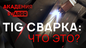 ЧТО ТАКОЕ TIG? РУЧНАЯ АРГОНОДУГОВАЯ СВАРКА ДЛЯ НОВИЧКОВ. Урок сварки от Академии СВАРГО