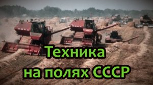 Техника на полях СССР: тракторы, комбайны, машины.