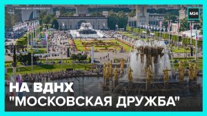 Культурно-развлекательную программу ВДНХ на День города назвали "Московская дружба" - Москва 24