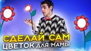 СДЕЛАЙ САМ. ЦВЕТОК для МАМЫ.